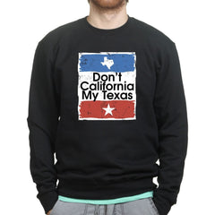 Don't California My Texas Sweatshirt