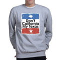 Don't California My Texas Mens Sweatshirt