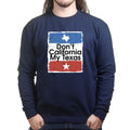 Don't California My Texas Mens Sweatshirt
