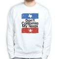 Don't California My Texas Mens Sweatshirt
